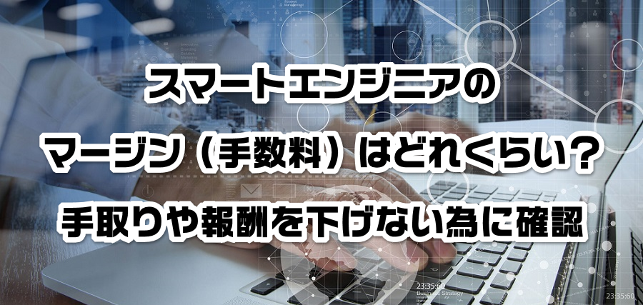 スマートエンジニアのマージン(手数料)はどれくらい?手取りや報酬を減らさない為に確認